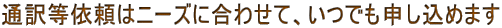 通訳等依頼はニーズに合わせて、いつでも申し込めます